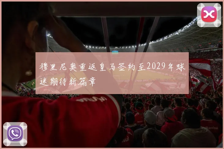 穆里尼奥重返皇马签约至2029年球迷期待新篇章