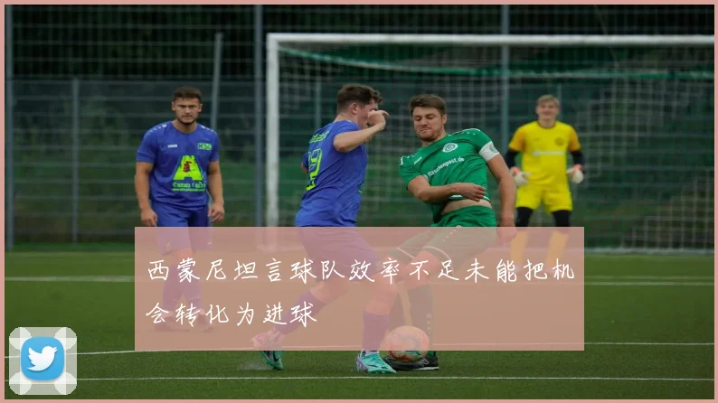 西蒙尼坦言球队效率不足未能把机会转化为进球