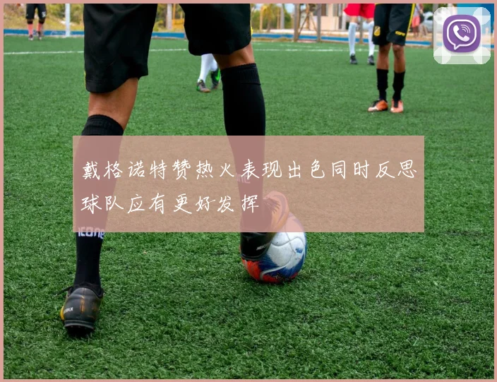 戴格诺特赞热火表现出色同时反思球队应有更好发挥