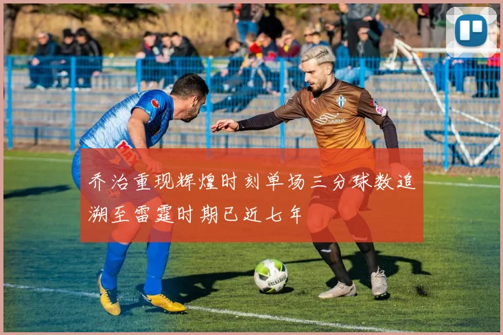 乔治重现辉煌时刻单场三分球数追溯至雷霆时期已近七年