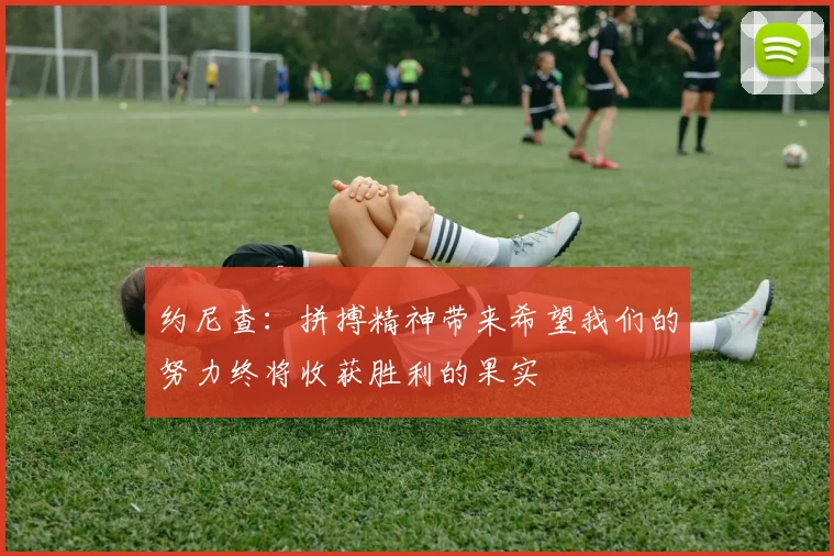 约尼查：拼搏精神带来希望我们的努力终将收获胜利的果实