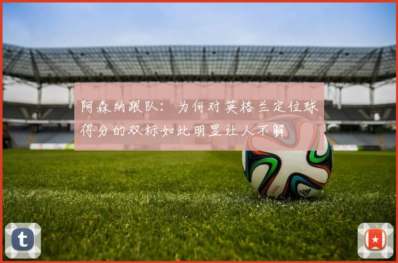 阿森纳跟队：为何对英格兰定位球得分的双标如此明显让人不解