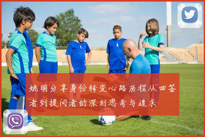 姚明分享身份转变心路历程从回答者到提问者的深刻思考与追求