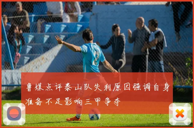鲁媒点评泰山队失利原因强调自身准备不足影响三甲争夺