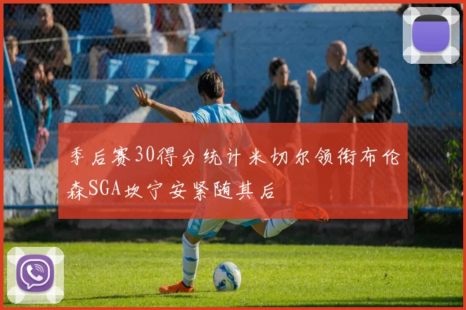季后赛30得分统计米切尔领衔布伦森SGA坎宁安紧随其后