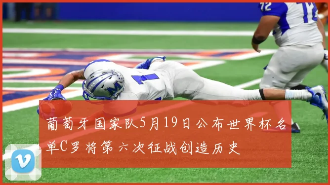 葡萄牙国家队5月19日公布世界杯名单C罗将第六次征战创造历史